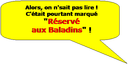 Rectangle  coins arrondis: Alors, on n'sait pas lire !
C'tait pourtant marqu 
"Rserv
aux Baladins" !
